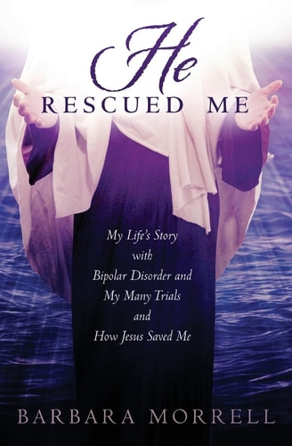 He Rescued Me My Life's Story with Bipolar Disorder and My Many Trials and How Jesus Saved Me
