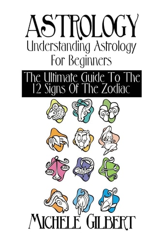 Astrology Understanding Astrology For Beginners: The Ultimate Guide To The 12 Signs Of The Zodiac
