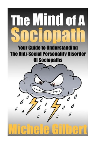 The Mind Of A Sociopath Your Guide to Understanding The Anti-Social Personality Disorder of Sociopaths