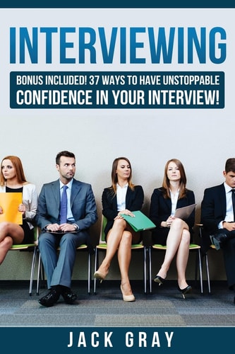 Interviewing Bonus Included! 37 Ways to Have Unstoppable Confidence in Your Interview!