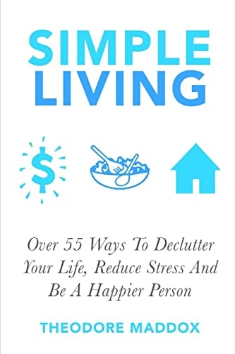Simple Living Over 55 Ways To Declutter Your Life, Reduce Stress And Be a Happier Person