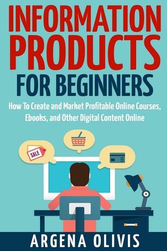 Information Products For Beginners How To Create and Market Online Courses, EBooks, and Other Digital Products Online