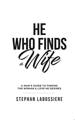 He Who Finds A Wife A Man's Guide To Finding The Woman & Love He Desires