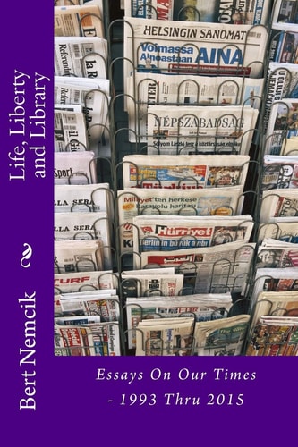 Life, Liberty and Library Essays On Our Times - 1993 Thru 2015