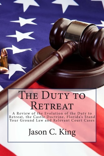 The Duty to Retreat A Review of the Evolution of the Duty to Retreat, the Castle Doctrine, Florida's Stand Your Ground Law and Relevant Court Cases