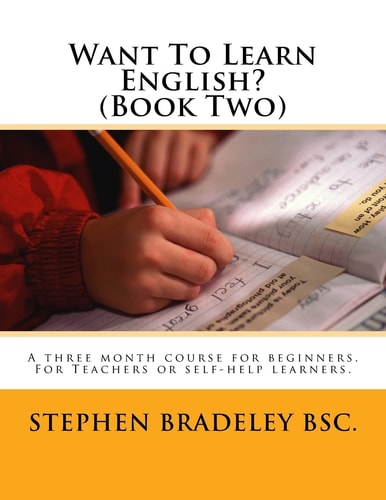 Want To Learn English? (Book Two) A Three Month Course for Beginners. For Teachers Or Self-help Learners.