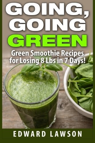 Going, Going GREEN Green Smoothie Recipes for Losing 8 Lbs in 7 Days!