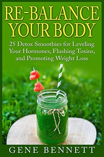 Re-Balance Your Body 25 Detox Smoothies for Leveling Your Hormones, Flushing Toxins, and Promoting Weight Loss