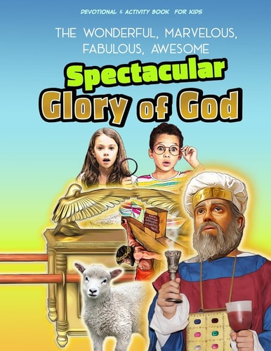 The Spectacular Glory of God for Kids It's Wonderful! Marvelous! Fabulous! Awesome!
