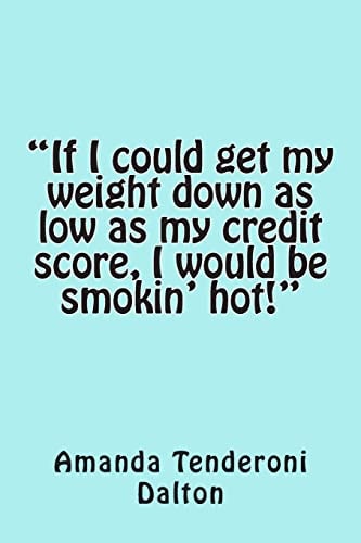 If I Could Get My Weight Down As Low As My Credit Score, I Would Be Smokin' Hot!