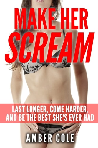 Make Her Scream Last Longer, Come Harder, and Be The Best She's Ever Had