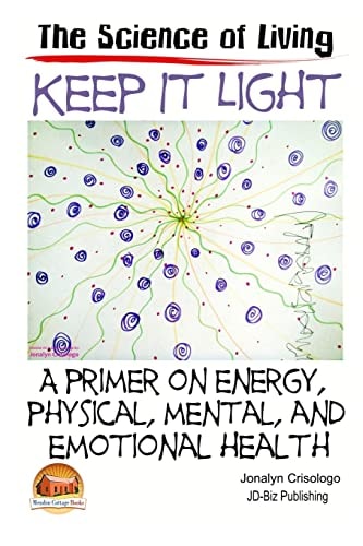 Keep It Light - a Primer on Energy, Physical, Mental, and Emotional Health