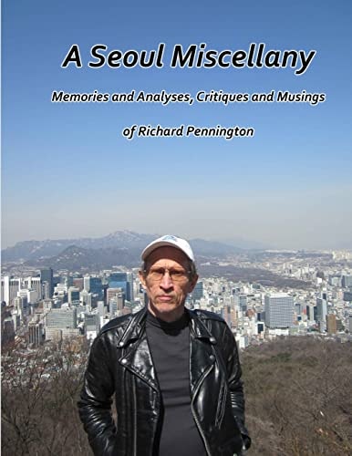 A Seoul Miscellany Memories and Analyses, Critiques and Musings of Richard Pennington