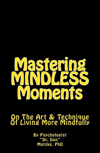 Mastering MINDLESS Moments On the Art and Technique of Living More Mindfully
