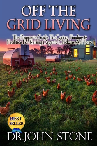 Off the Grid Living Off the Grid Living the Prepper's Guide to Caring, Feeding and Facilities for Raising Organic Chickens at Home