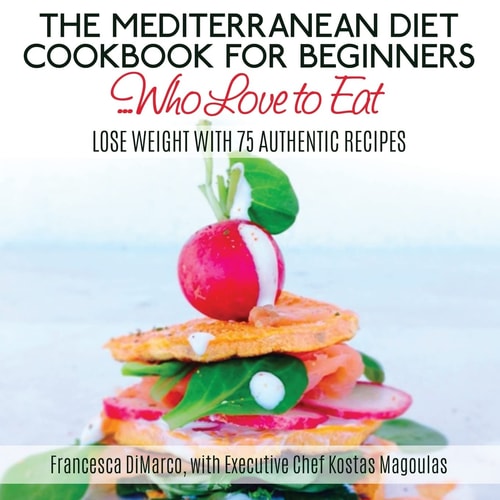 The Mediterranean Diet Cookbook for Beginners...Who Love to Eat Lose Weight with 75 Authentic Recipes