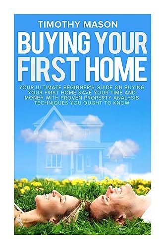 Buying Your First Home The Essential Homeowner's Guide and Secrets to Saving Money on Mortgages, Real Estate, and Rental Properties, in 30 Minutes