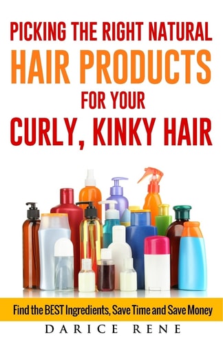 Picking the Right Natural Hair Products for Your Curly, Kinky Hair Find the BEST Ingredients, Save Time and Save Money