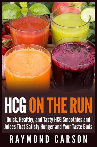 HCG on the Run Quick, Healthy, and Tasty HCG Smoothies and Juices That Satisfy Hunger and Your Taste Buds