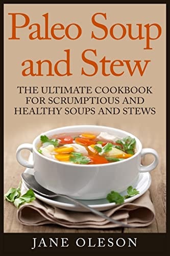 Paleo Soup and Stew The Ultimate Cookbook for Scrumptious and Healthy Soups and Stews