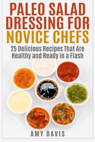 Paleo Salad Dressing for Novice Chefs 25 Delicious Recipes That Are Healthy and Ready in a Flash