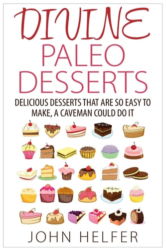 Divine Paleo Desserts Delicious Desserts That Are So Easy to Make, a Caveman Could Do It