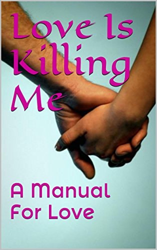 Love Is Killing Me A Manual For Love