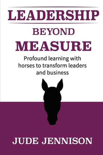 Leadership Beyond Measure Profound Learning with Horses to Transform Leaders and Business