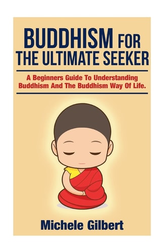 Buddhism For The Ultimate Seeker Understanding Buddhism And The Buddhism Way Of Life