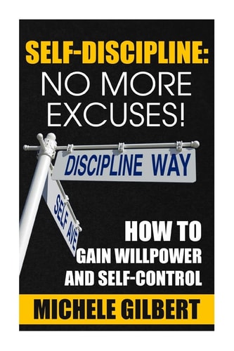 Self Discipline No More Excuses!: How To Gain Willpower And Self-Control