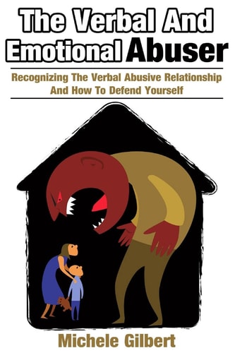 The Verbal And Emotional Abuser Recognizing The Verbal Abusive Relationship And How To Defend Yourself