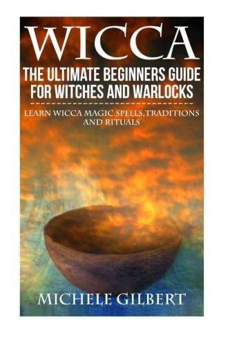 Wicca The Ultimate Beginners Guide For Witches and Warlocks: Learn Wicca Magic Spells, Traditions and Rituals