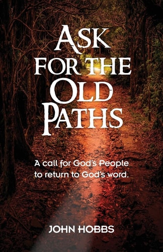 Ask for the Old Paths A Call for God's People to Return to God's Word