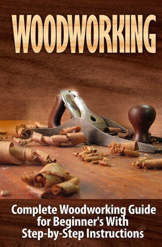 Woodworking Complete Woodworking Guide for Beginner's with Step by Step Instructions