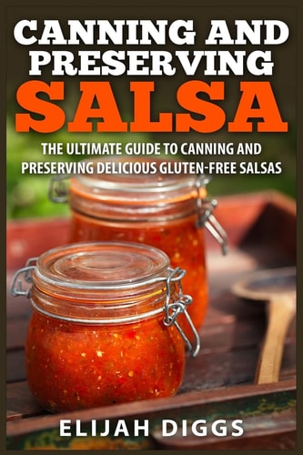 Canning and Preserving Salsa The Ultimate Guide to Canning and Preserving Delicious Gluten-Free Salsas