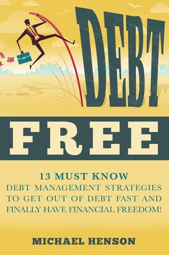 Debt Free 13 Must Know Debt Management Strategies to Get Out of Debt Fast and Finally Have Financial Freedom