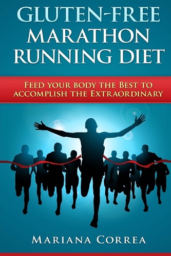 GLUTEN-FREE MARATHON RUNNING Diet Feed Your Body the Best to Accomplish the Extraordinary