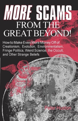 More Scams from the Great Beyond How to Make Even More Money Off of Creationism, Evolution, Environmentalism, Fringe Politics, Weird Science, the Occult, and Other Strange Beliefs