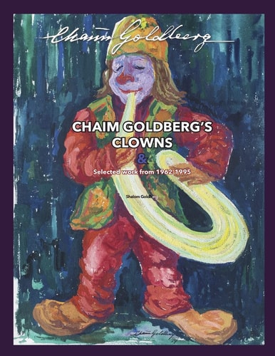 CHAIM GOLDBERG's CLOWNS and Select Work 1962-1995 Exploring the Diversity of a 20th Century Art Genius