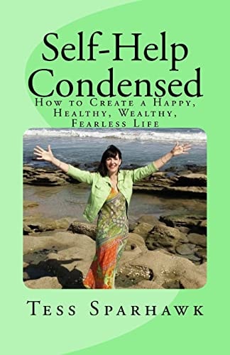 Self-Help Condensed How to Create a Happy, Healthy, Wealthy, Fearless Life