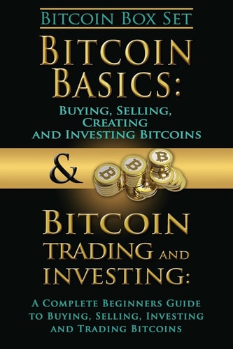 Bitcoin Box Set Bitcoin Basics and Bitcoin Trading and Investing - The Digital Currency of the Future