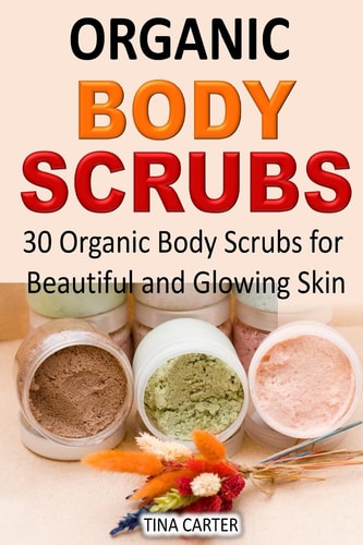 Organic Body Scrubs 30 Organic Body Scrubs for Beautiful and Glowing Skin
