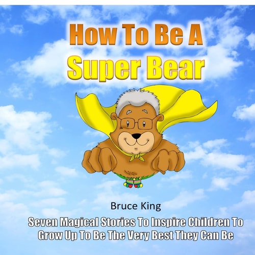How to Be a Super Bear Seven Stories to Inspire Children to Grow Up to Be the Very Best They Can Be