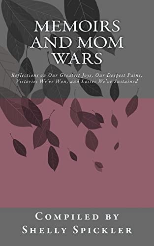 Memoirs and Mom Wars Reflections on Our Greatest Joys, Our Deepest Pains, Victories We've Won, and Losses We've Sustained