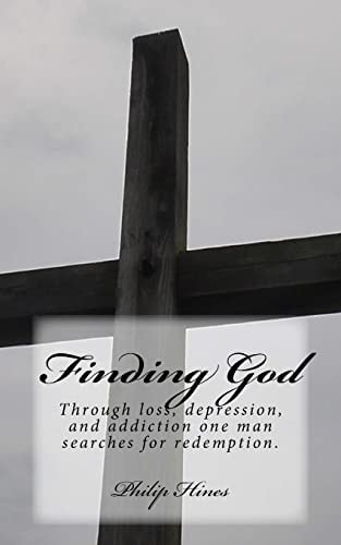Finding God Through Loss, Depression, and Addiction One Man Searches for Redemption.