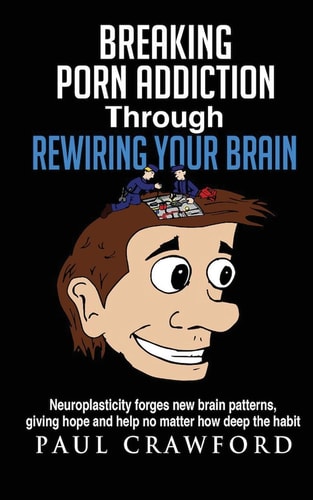 Breaking Porn Addiction Through Rewiring Your Brain Neuroplasticity Forges New Brain Patterns, Giving Hope and Help No Matter how Deep the Habit