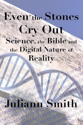 Even the Stones Cry Out Science, the Bible and the Digital Nature of Reality