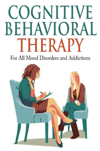 Cognitive Behavioral Therapy For All Mood Disorders and Addictions
