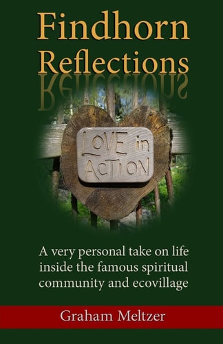 Findhorn Reflections A Very Personal Take on Life Inside the Famous Spiritual Community and Ecovillage