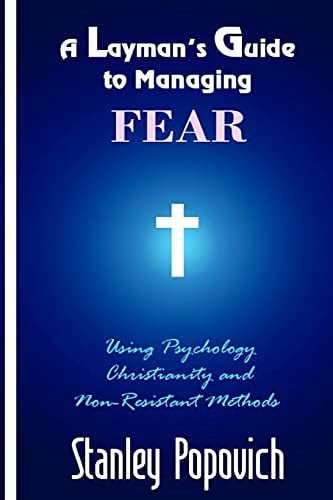 A Layman's Guide to Managing Fear Using Psychology, Christianity, and Non-Resistant Methods